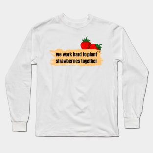 we work hard to plant strawberries together Long Sleeve T-Shirt